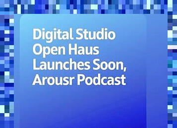 Podcast 161: Digital Studio Open Haus Launches Soon, Arousr Podcast